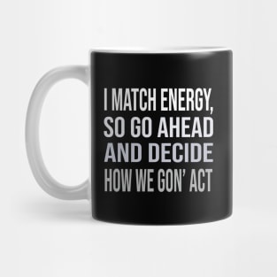 I match energy so go ahead and decide how we gon' act Mug
